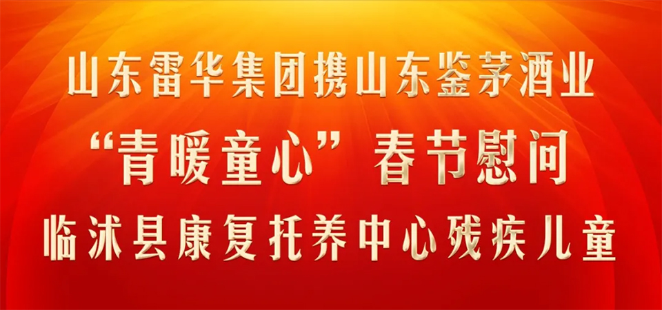 山东雷华集团开展“青暖童心”春节慰问公益活动